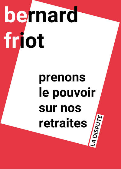 Prenons le pouvoir sur nos retraites - Bernard Friot