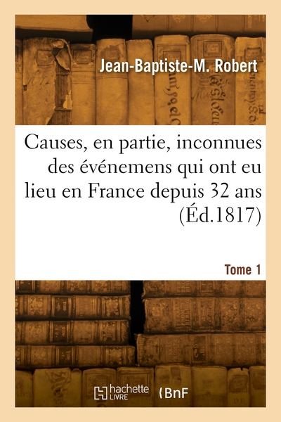 Causes, en partie, inconnues des événemens qui ont eu lieu en France depuis 32 ans. Volume 1