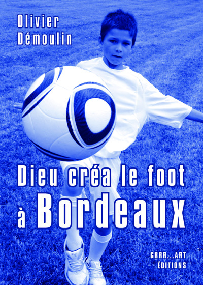 Dieu créa le foot à Bordeaux - 11 nouvelles + bonus - Olivier Démoulin