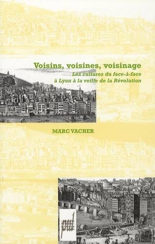 Voisins, Voisines, Voisinage, Les Cultures Du Face-À-Face À Lyon À La Veille De La Révolution - Marc Vacher