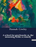 A school for greybeards: or, the mourning bride: a comedy