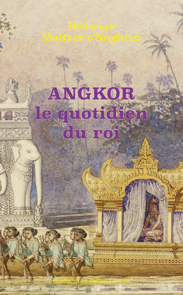 Angkor, le quotidien du roi - Hedwige Multzer O'Naghten