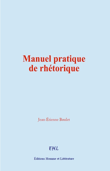 Manuel pratique de rhétorique - Boulet Jean-Étienne