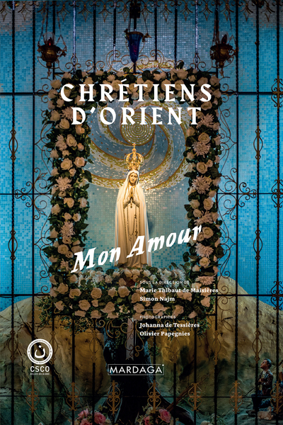 Chrétiens d'Orient, mon amour - Marie Thibaut de Maisières, Simon Joseph Najm, Christian Cannuyer, Père Eid Charbel, Jean-Pierre Martin, Christophe Lamfalussy, Georges Dallemagne, Bernard Coulie, Frédéric Loore