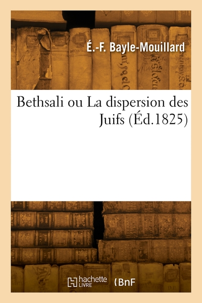 Bethsali Ou La Dispersion Des Juifs, Suivie De Notes Historiques - Élisabeth-Félicie Bayle-Mouillard