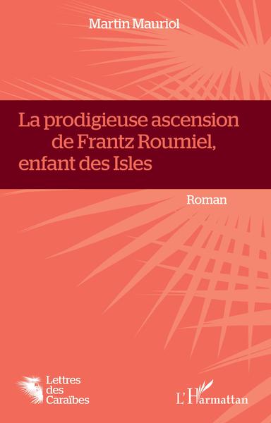 La Prodigieuse ascension de Frantz Roumiel, enfant des Isles - Martin Mauriol