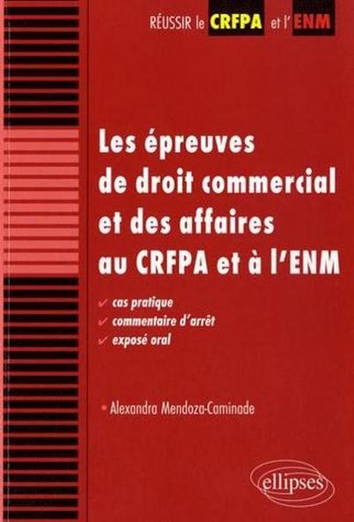 Les épreuves de droit commercial et des affaires au CRFPA et à l'ENM. Cas pratique, commentaire d'arrêt, exposé oral - Alexandra Mendoza-Caminade