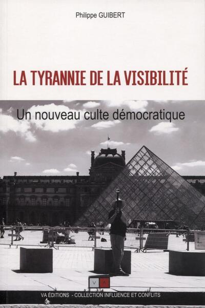 La Tyrannie De La Visibilité, Un Nouveau Culte Démocratique - Philippe Guibert