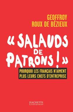 Salauds De Patrons, Pourquoi Les Français N'Aiment Plus Leurs Chefs D'Entreprise