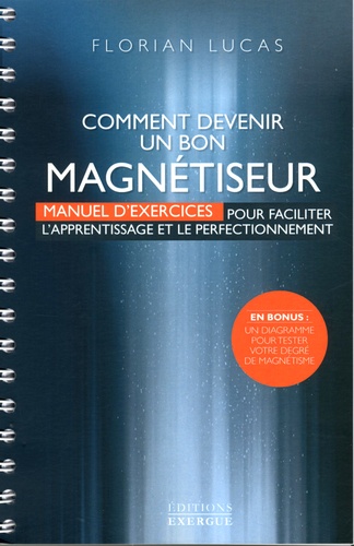 Comment devenir un bon magnétiseur. Manuel d'exercices pour faciliter l'apprentissage et le perfectionnement - Florian Lucas