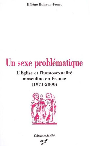 Un sexe problématique - l'Église et l'homosexualité masculine en France, 1971-2000