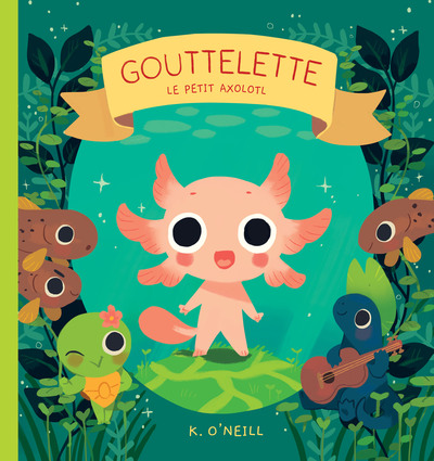 Gouttelette, Le Petit Axolotl - K. O'Neill