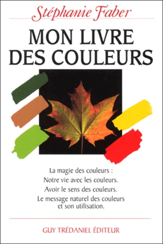 Mon livre des couleurs - la magie des couleurs : notre vie avec les couleurs. Avoir le sens des coul - Stéphanie Faber