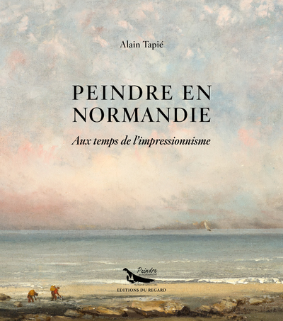 Peindre en Normandie - Au temps de l'impressionnisme - Alain Tapie