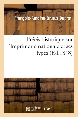 Précis Historique Sur L'Imprimerie Nationale Et Ses Types - François-Antoine-Brutus Duprat