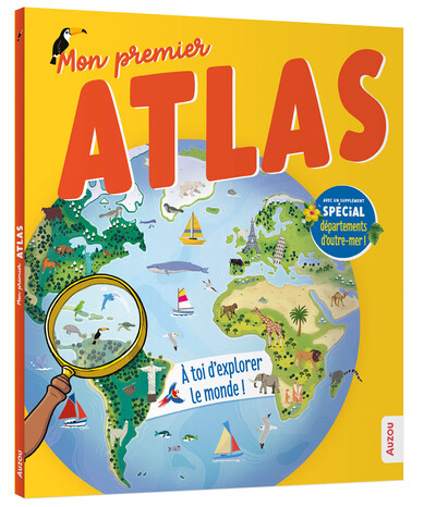 Mon premier atlas : à toi d'explorer le monde ! : avec un supplément spécial départements d'outre-me