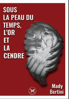 Sous la peau du temps, l'or et la cendre - Mady Bertini