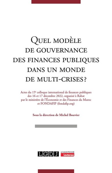 Quel Modèle De Gouvernance Des Finances Publiques Dans Un Monde De Multi-Crises ?, Actes Du 15e Colloque International De Finances Publiques Des 16 Et 17 Décembre 2022, Organisé À Rabat Par Le Ministère De L'Économie Et Des Finances Du Maroc Et Fondafip