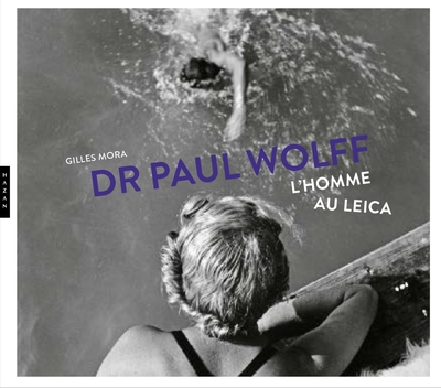 Dr Paul Wolff : L'homme au Leica - Gilles Mora