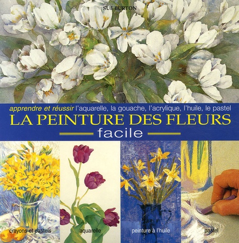 L'encyclopédie des techniques de la peinture des fleurs - Une approche facile pour peindre des fleurs belles et ressemblantes. - Burton Sue