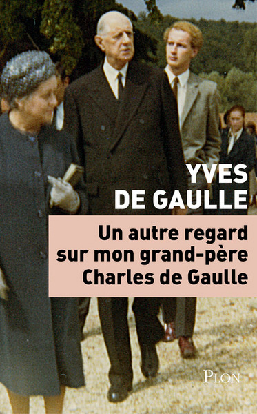 Un autre regard sur mon grand-père Charles de Gaulle - Yves de Gaulle