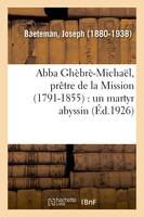 Abba Ghèbrè-Michaël, prêtre de la Mission (1791-1855) : un martyr abyssin