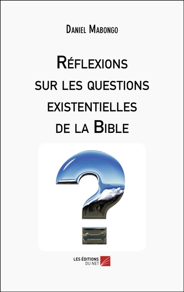 Réflexions sur les questions existentielles de la Bible - Daniel Mabongo