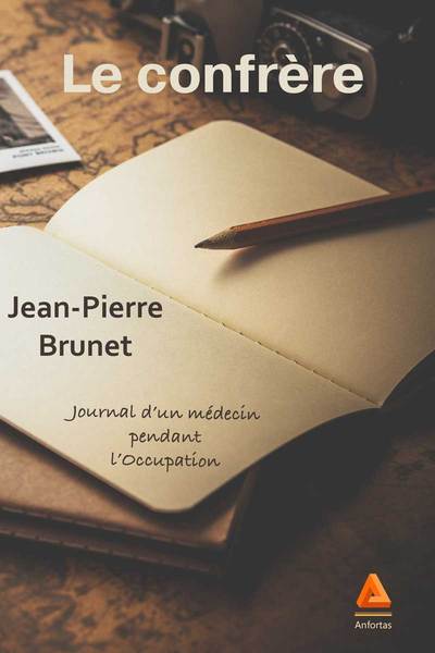 Le Confrère, Journal D'Un Médecin Pendant L'Occupation - Jean-Pierre Brunet