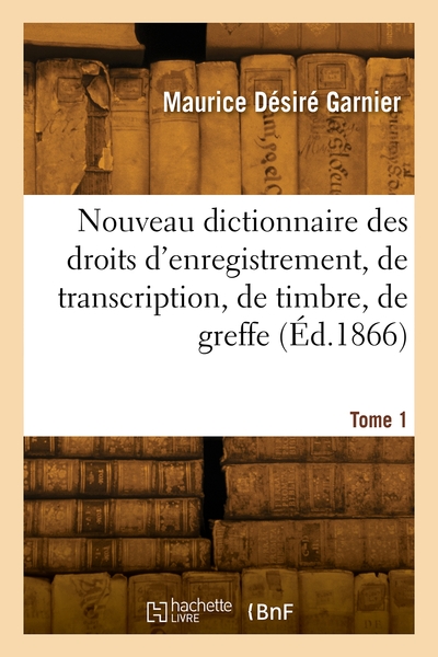 Nouveau dictionnaire des droits d'enregistrement, de transcription, de timbre, de greffe. Volume 1