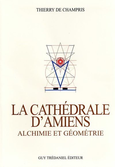 La Cathédrale d'Amiens - Alchimie et Géométrie - Thierry de Champris