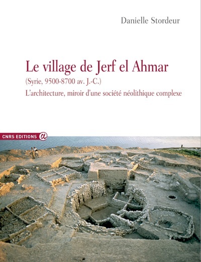 Le village de Jerf El Ahmar (Syrie, 9500-8700 av J.C.) - L'architecture miroir d'une société néolith - Danielle Stordeur