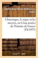 L'Interrègne, le règne et les moyens, ou Cinq années de l'histoire de France