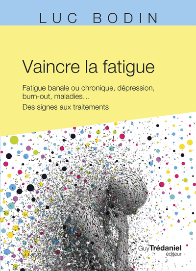 Vaincre la fatigue - Fatigue banale ou chronique, dépression, burn-out, maladies ... Des signes aux traitements - Luc Bodin