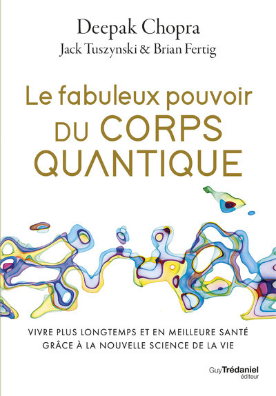 Le fabuleux pouvoir du corps quantique - Vivre plus longtemps et en meilleure santé grâce à la nouvelle science de la vie