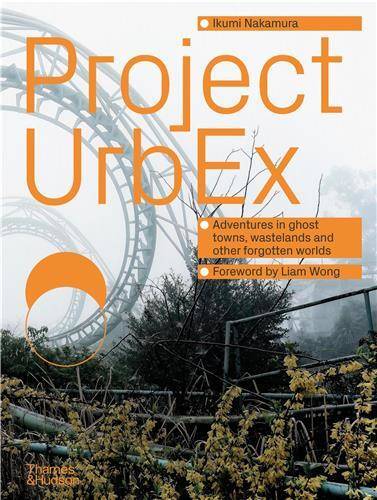 Project UrbEx: Adventures in ghost towns, wastelands and other forgotten worlds /anglais