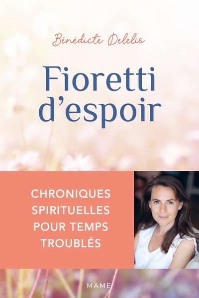 Fioretti d'espoir - Chroniques spirituelles pour temps troublés - Bénédicte Delelis