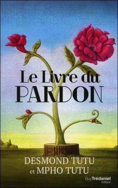 Le Livre Du Pardon , Quatre Étapes Pour Transformer Nos Vies Et Le Monde - Desmond Tutu, Mpho A. Tutu