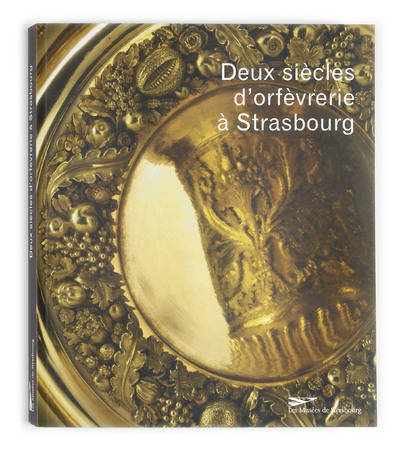 Deux siècles d'orfèvrerie à Strasbourg - XVIIIe-XIXe siècles dans les collections du Musée des arts décoratifs