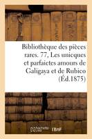 Bibliothèque des pièces rares. 77, Les unicques et parfaictes amours de Galigaya et de Rubico,