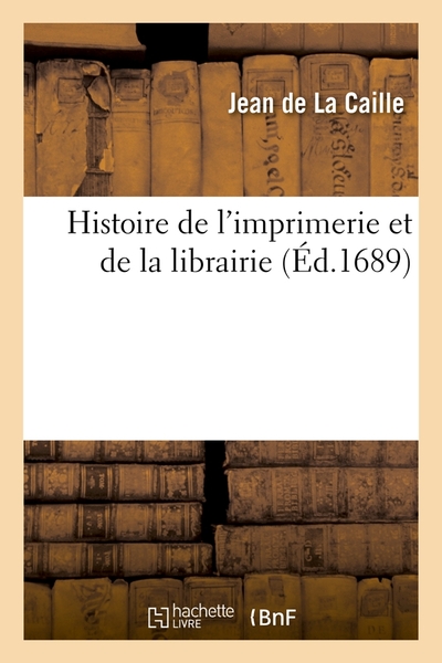 Histoire de l'imprimerie et de la librairie (Éd.1689) - Jean de La Caille