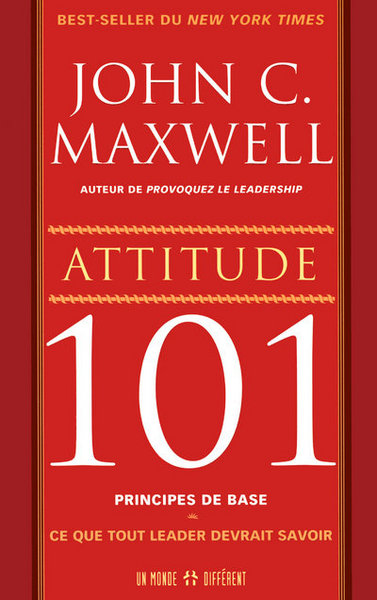 Attitude 101 principes de base - Ce que tout leader devrait savoir - John C. Maxwell