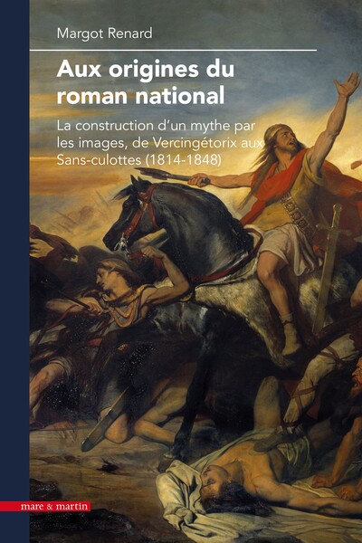 Aux origines du roman national - la construction d'un mythe par les images, de Vercingétorix aux Sans-culottes, 1814-1848