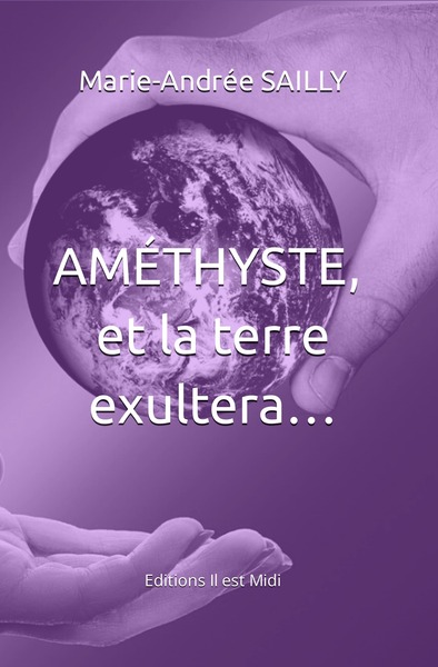 AMÉTHYSTE, et la terre exultera...