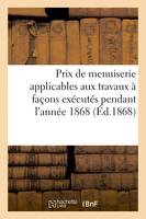 Prix de menuiserie applicables aux travaux à façons exécutés pendant l'année 1868 établis