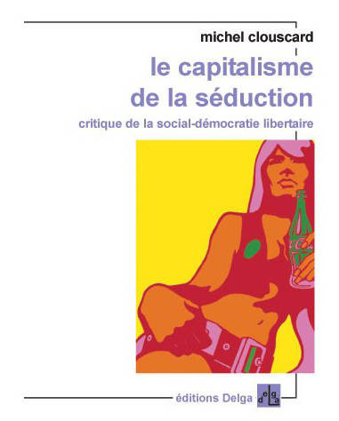 Le Capitalisme de la séduction. (FORMAT POCHE.) Critique de la social-démocratie libertaire - Michel Clouscard