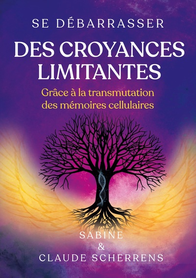 Se débarrasser des croyances limitantes grâce à la transmutation des mémoires cellulaires - Sabine Scherrens, Claude Scherrens