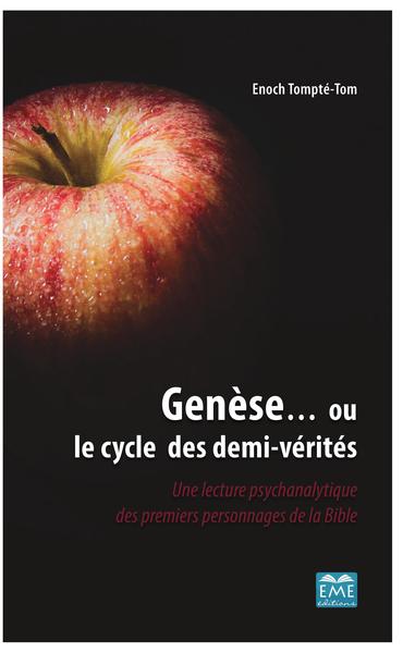 Genèse... Ou Le Cycle Des Demi-Vérités, Une Lecture Psychanalytique Des Premiers Personnages De La Bible