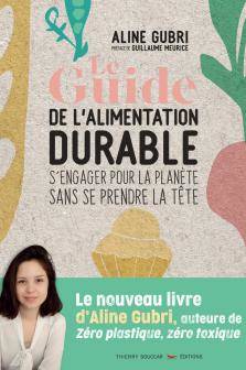 Le guide de l'alimentation durable : s'engager pour la planète sans se prendre la tête - Aline Gubri