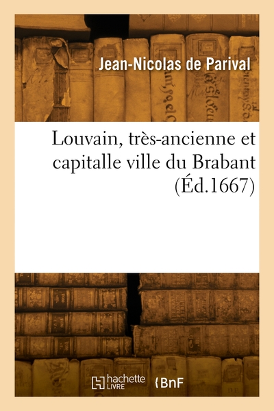 Louvain, très-ancienne et capitalle ville du Brabant - Jean-Nicolas de Parival