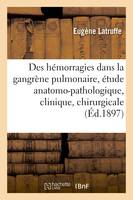 Des hémorragies dans la gangrène pulmonaire : étude anatomo-pathologique, clinique et chirurgicale